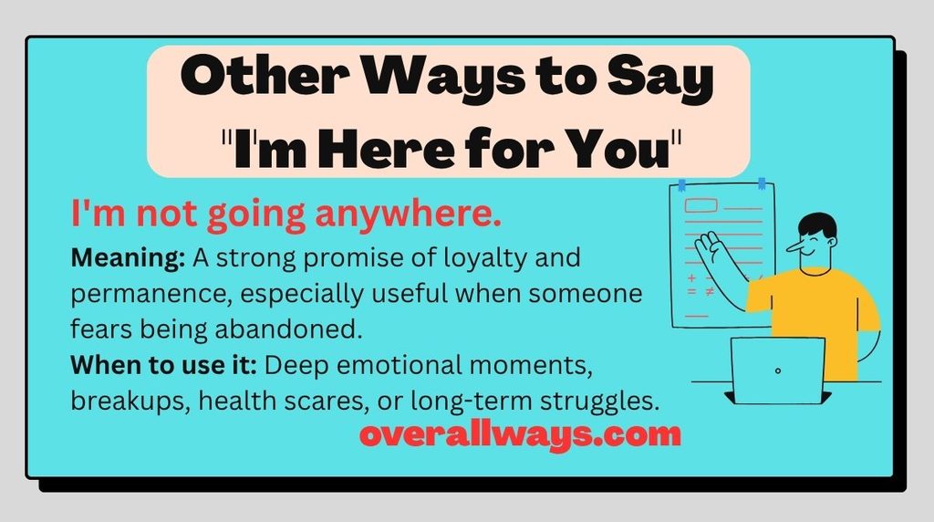 Other Ways to Say "I'm Here for You" I'm not going anywhere.